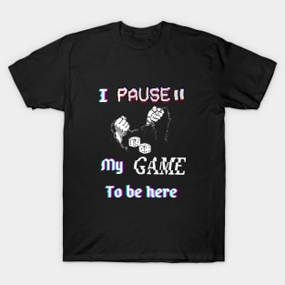 I pause my game to be here. T-Shirt